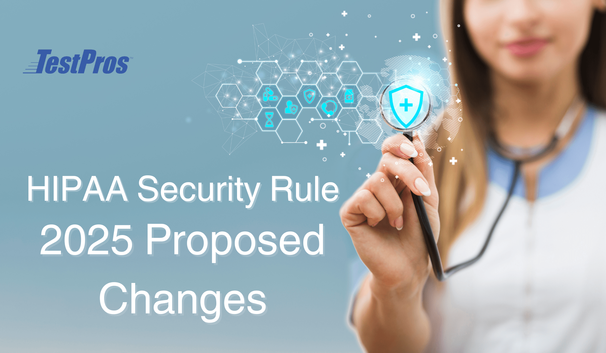 Graphic illustrating the 2025 Proposed HIPAA Security Rule changes with a healthcare professional holding a stethoscope and digital shield icons representing cybersecurity and data protection, accompanied by the TestPros logo.